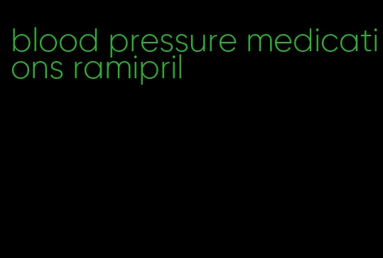 blood pressure medications ramipril