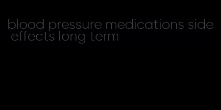 blood pressure medications side effects long term