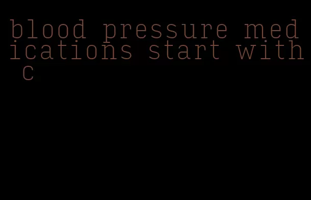 blood pressure medications start with c