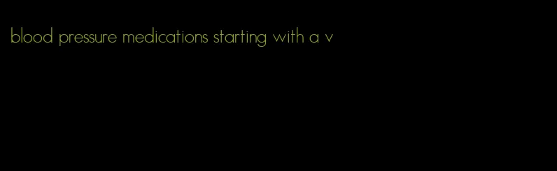 blood pressure medications starting with a v