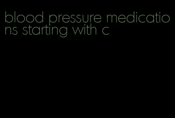 blood pressure medications starting with c