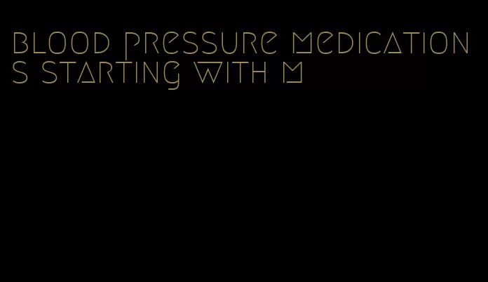 blood pressure medications starting with m