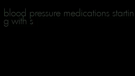 blood pressure medications starting with s