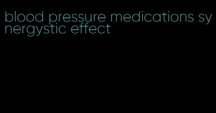 blood pressure medications synergystic effect