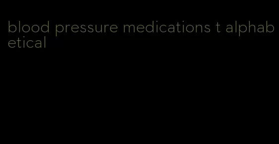 blood pressure medications t alphabetical