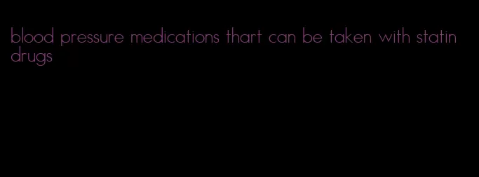 blood pressure medications thart can be taken with statin drugs