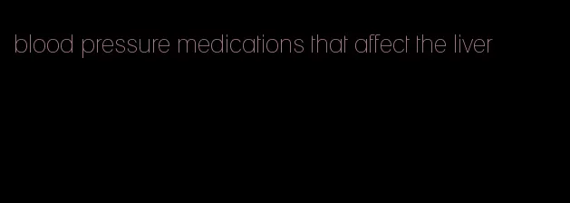 blood pressure medications that affect the liver