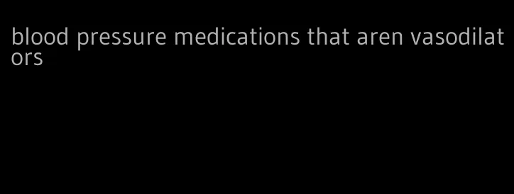 blood pressure medications that aren vasodilators