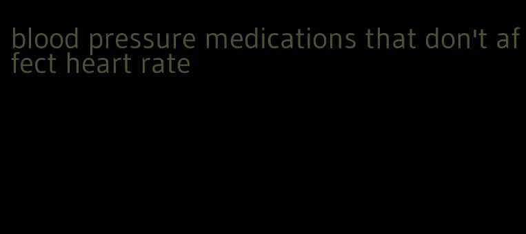 blood pressure medications that don't affect heart rate