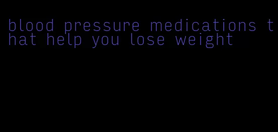 blood pressure medications that help you lose weight