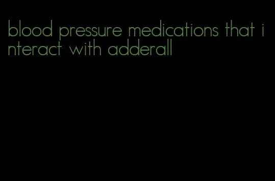 blood pressure medications that interact with adderall