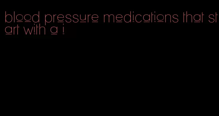 blood pressure medications that start with a i