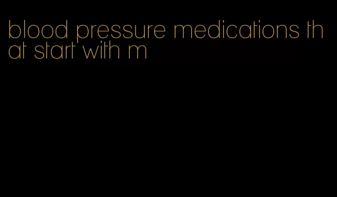 blood pressure medications that start with m