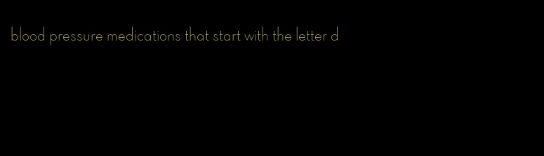 blood pressure medications that start with the letter d