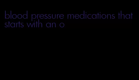 blood pressure medications that starts with an o