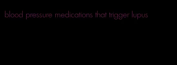 blood pressure medications that trigger lupus