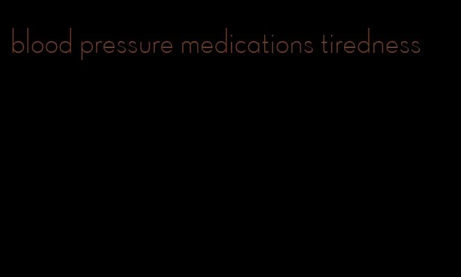 blood pressure medications tiredness