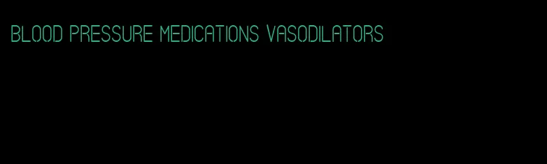 blood pressure medications vasodilators