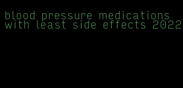 blood pressure medications with least side effects 2022