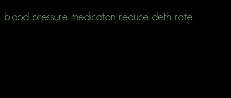 blood pressure medicaton reduce deth rate