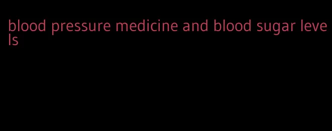 blood pressure medicine and blood sugar levels