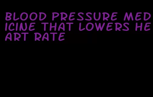 blood pressure medicine that lowers heart rate