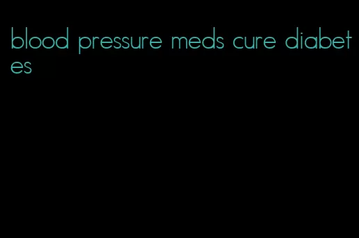 blood pressure meds cure diabetes