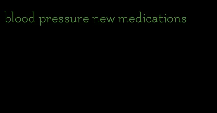 blood pressure new medications