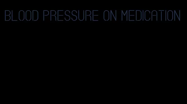 blood pressure on medication