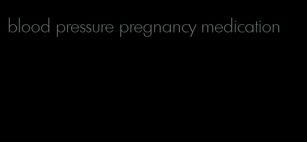 blood pressure pregnancy medication