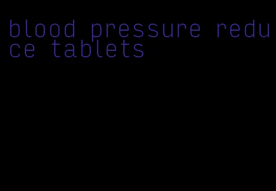 blood pressure reduce tablets