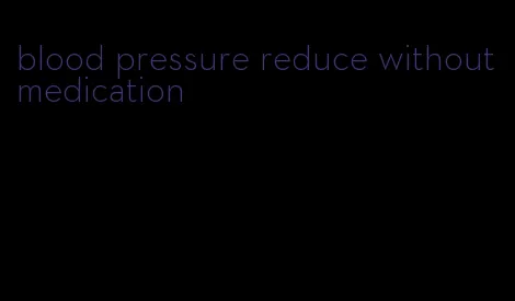 blood pressure reduce without medication