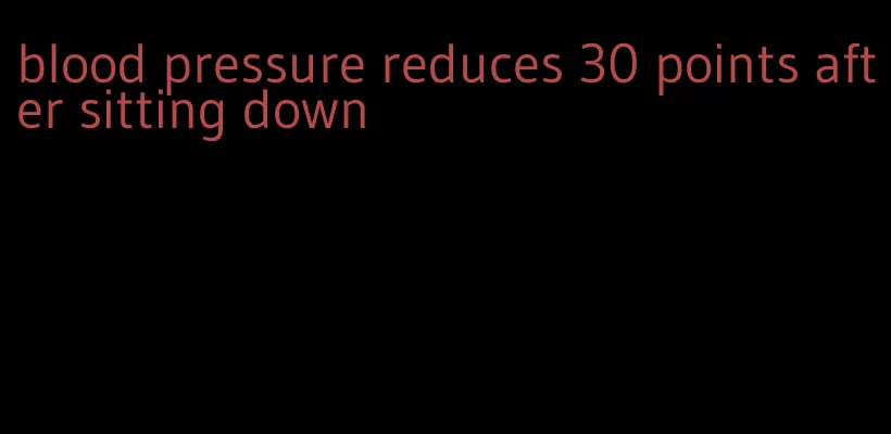 blood pressure reduces 30 points after sitting down