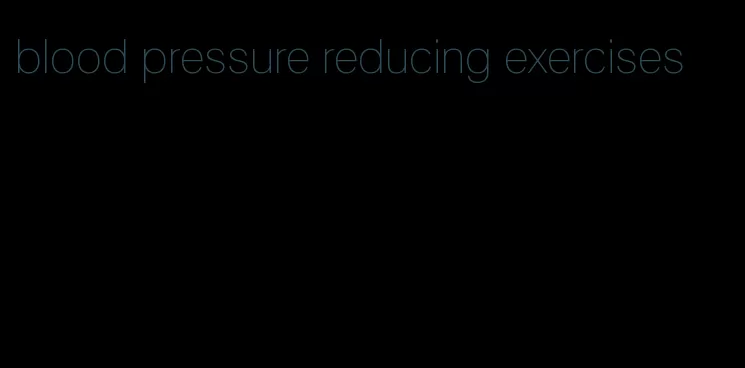 blood pressure reducing exercises