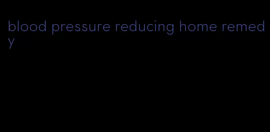 blood pressure reducing home remedy