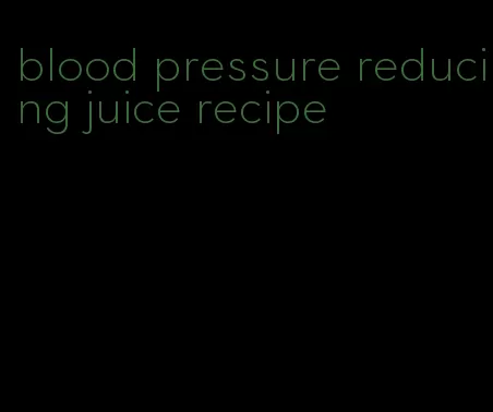 blood pressure reducing juice recipe