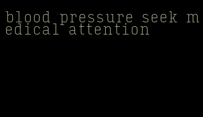 blood pressure seek medical attention