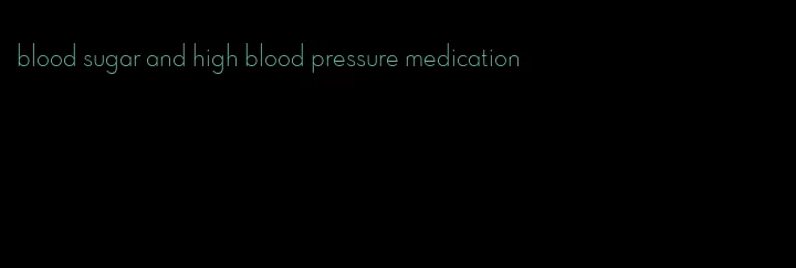 blood sugar and high blood pressure medication