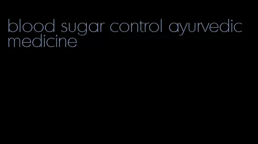 blood sugar control ayurvedic medicine