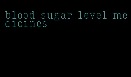 blood sugar level medicines