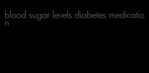 blood sugar levels diabetes medication