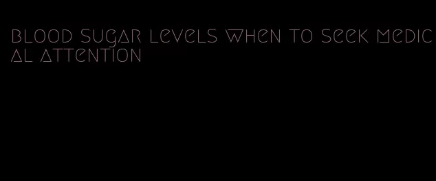 blood sugar levels when to seek medical attention