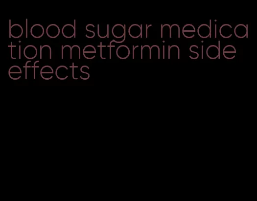 blood sugar medication metformin side effects