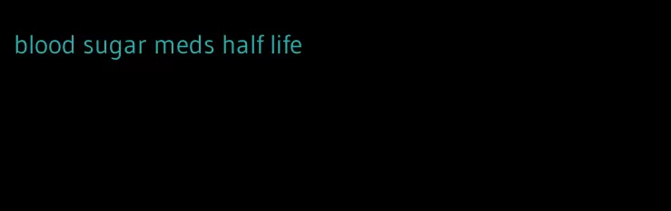 blood sugar meds half life