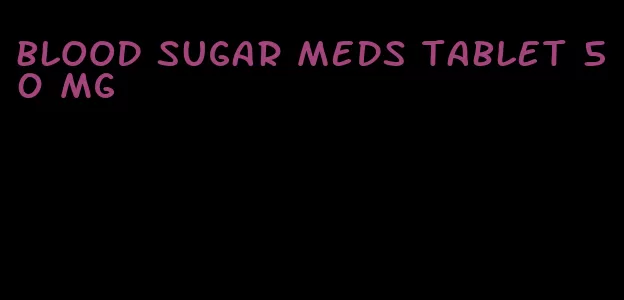 blood sugar meds tablet 50 mg