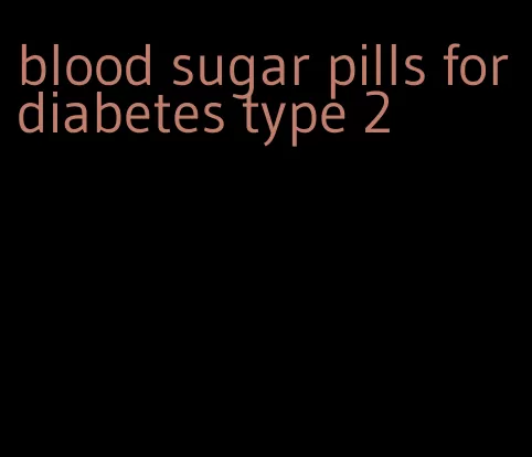 blood sugar pills for diabetes type 2