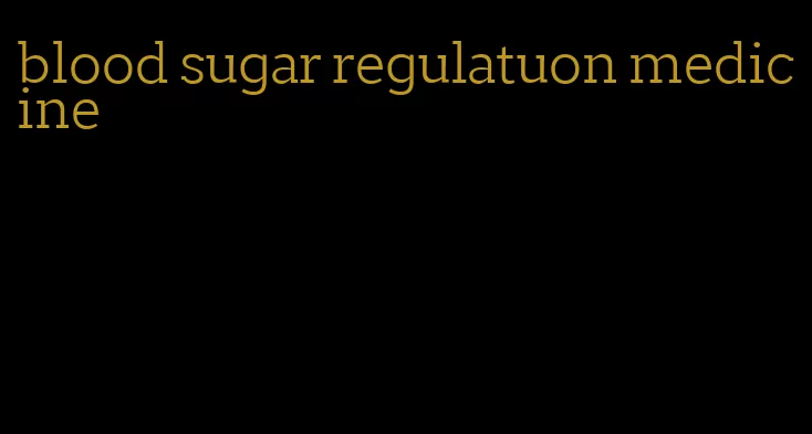 blood sugar regulatuon medicine