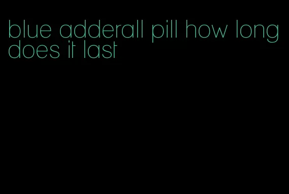 blue adderall pill how long does it last