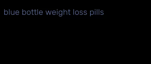 blue bottle weight loss pills