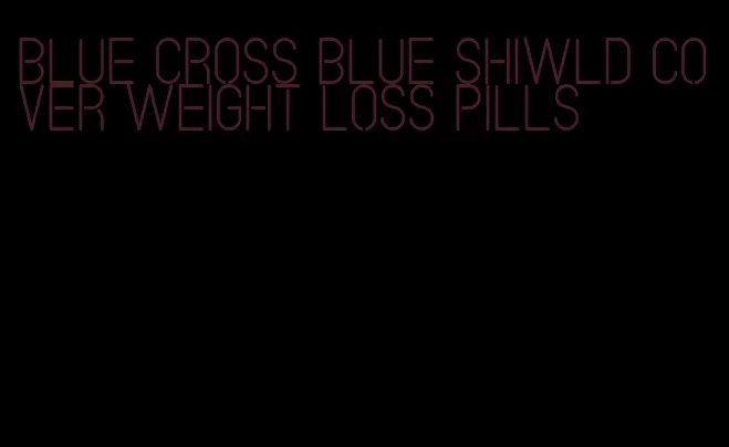 blue cross blue shiwld cover weight loss pills